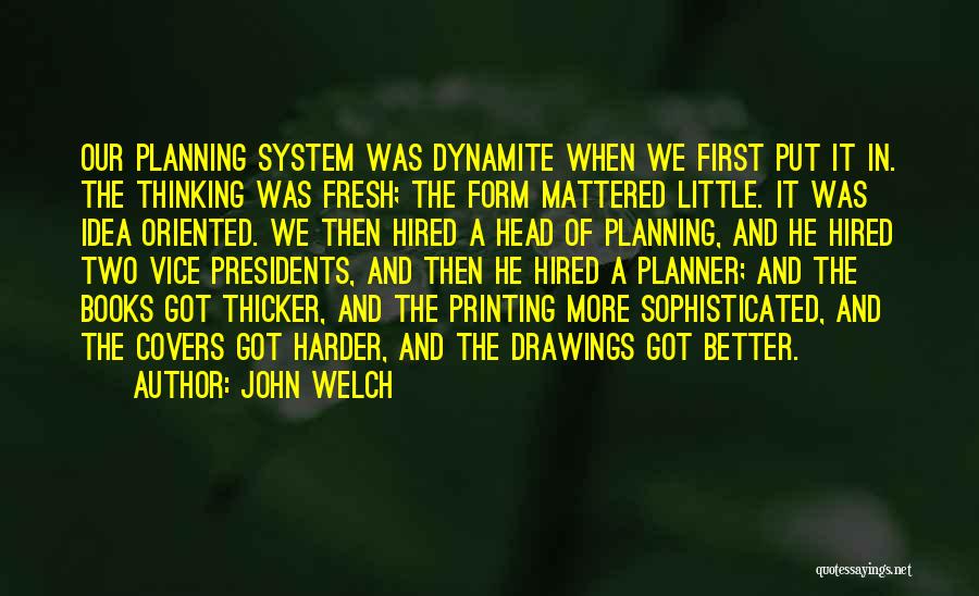 John Welch Quotes: Our Planning System Was Dynamite When We First Put It In. The Thinking Was Fresh; The Form Mattered Little. It