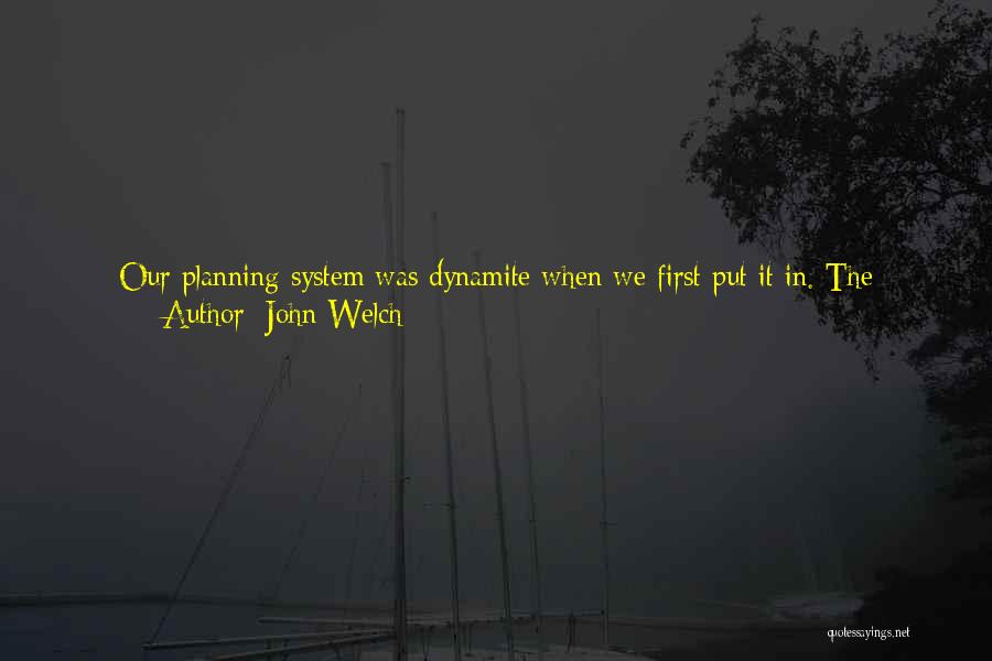 John Welch Quotes: Our Planning System Was Dynamite When We First Put It In. The Thinking Was Fresh; The Form Mattered Little. It