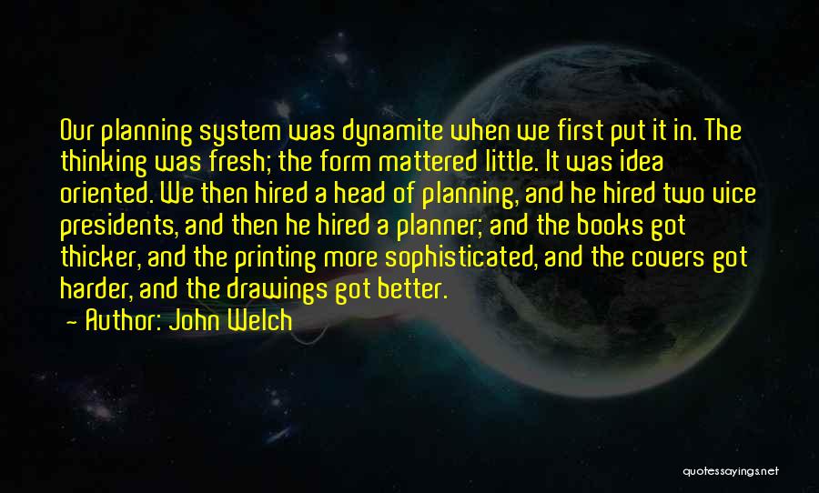 John Welch Quotes: Our Planning System Was Dynamite When We First Put It In. The Thinking Was Fresh; The Form Mattered Little. It