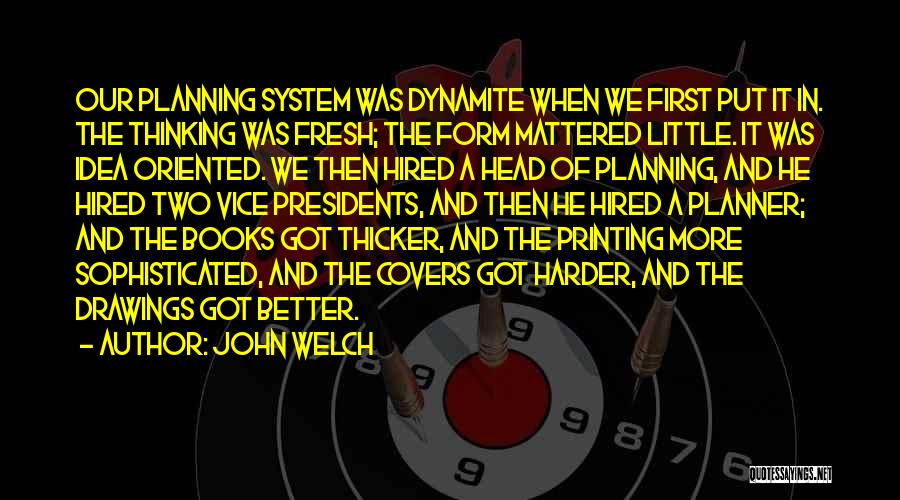 John Welch Quotes: Our Planning System Was Dynamite When We First Put It In. The Thinking Was Fresh; The Form Mattered Little. It