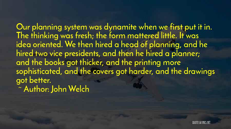 John Welch Quotes: Our Planning System Was Dynamite When We First Put It In. The Thinking Was Fresh; The Form Mattered Little. It