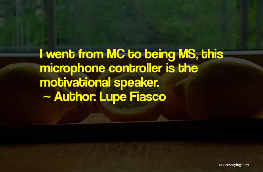 Lupe Fiasco Quotes: I Went From Mc To Being Ms, This Microphone Controller Is The Motivational Speaker.