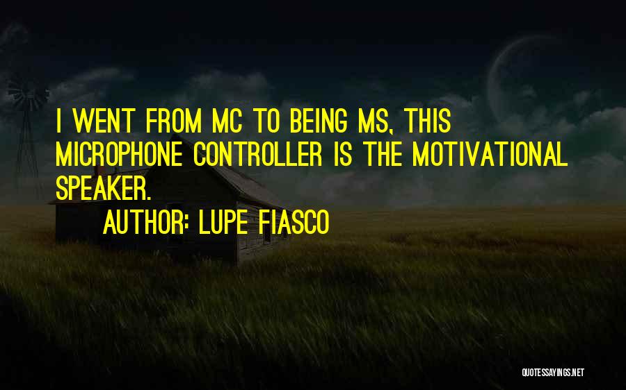 Lupe Fiasco Quotes: I Went From Mc To Being Ms, This Microphone Controller Is The Motivational Speaker.