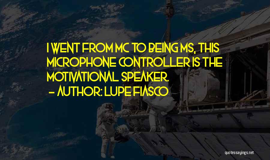 Lupe Fiasco Quotes: I Went From Mc To Being Ms, This Microphone Controller Is The Motivational Speaker.