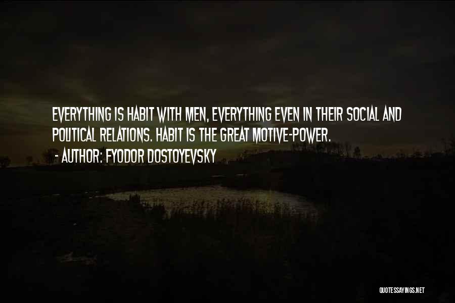 Fyodor Dostoyevsky Quotes: Everything Is Habit With Men, Everything Even In Their Social And Political Relations. Habit Is The Great Motive-power.