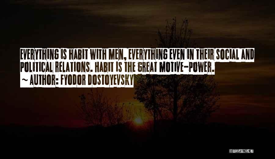 Fyodor Dostoyevsky Quotes: Everything Is Habit With Men, Everything Even In Their Social And Political Relations. Habit Is The Great Motive-power.