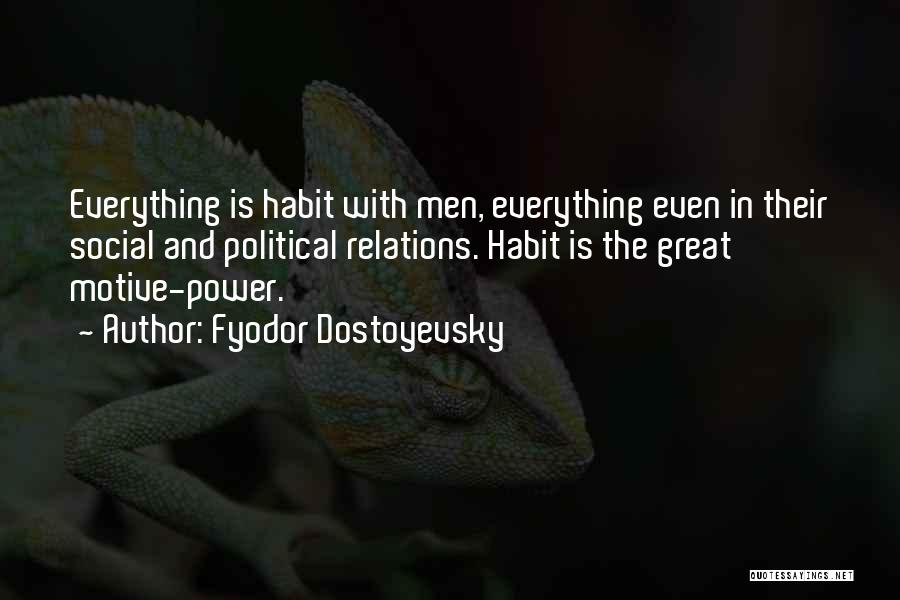 Fyodor Dostoyevsky Quotes: Everything Is Habit With Men, Everything Even In Their Social And Political Relations. Habit Is The Great Motive-power.