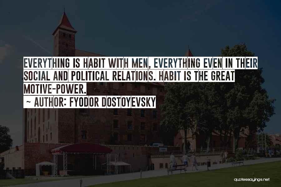 Fyodor Dostoyevsky Quotes: Everything Is Habit With Men, Everything Even In Their Social And Political Relations. Habit Is The Great Motive-power.