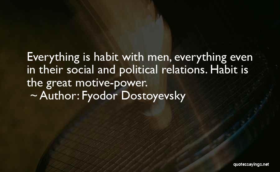 Fyodor Dostoyevsky Quotes: Everything Is Habit With Men, Everything Even In Their Social And Political Relations. Habit Is The Great Motive-power.