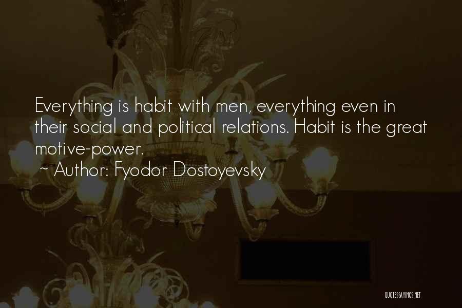 Fyodor Dostoyevsky Quotes: Everything Is Habit With Men, Everything Even In Their Social And Political Relations. Habit Is The Great Motive-power.