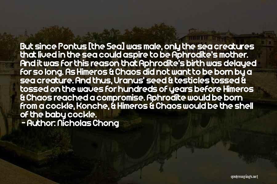 Nicholas Chong Quotes: But Since Pontus [the Sea] Was Male, Only The Sea Creatures That Lived In The Sea Could Aspire To Be