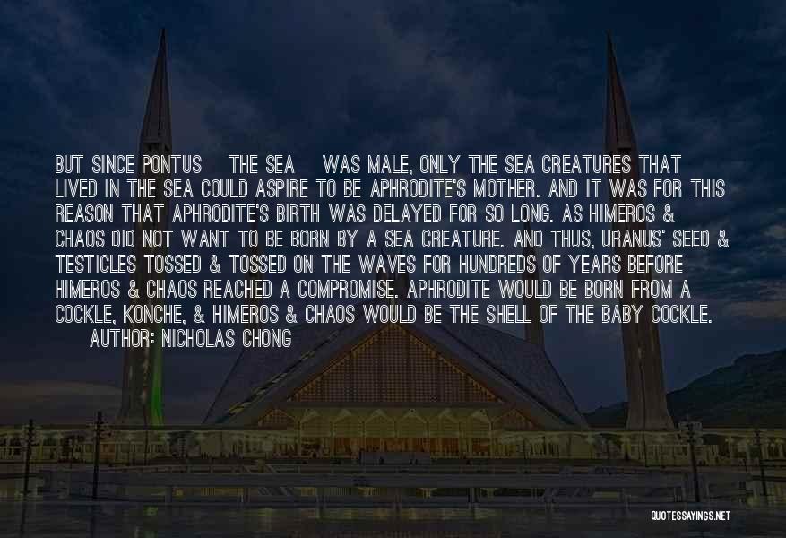 Nicholas Chong Quotes: But Since Pontus [the Sea] Was Male, Only The Sea Creatures That Lived In The Sea Could Aspire To Be