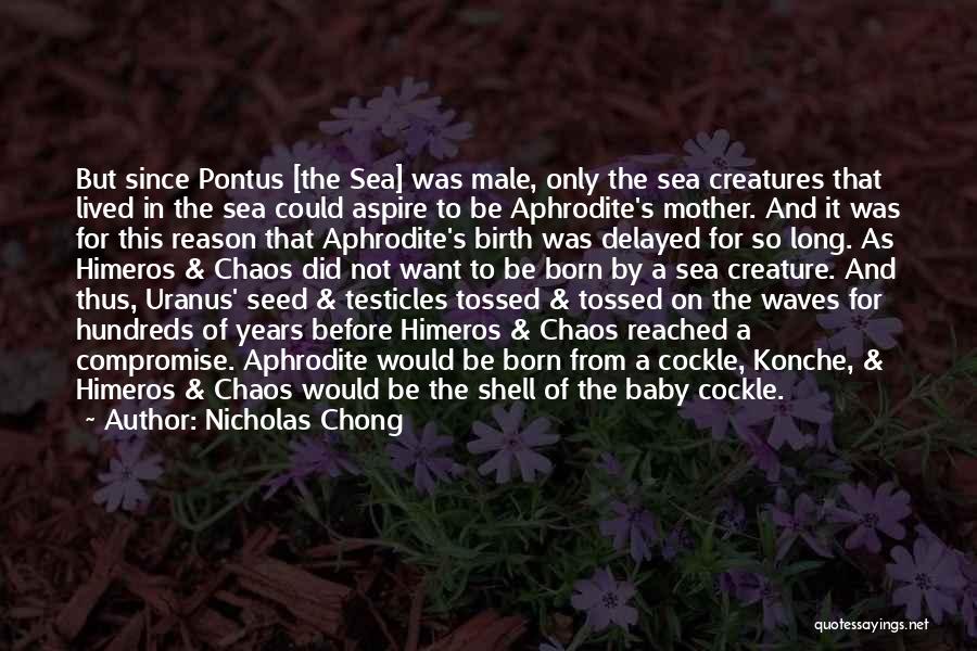 Nicholas Chong Quotes: But Since Pontus [the Sea] Was Male, Only The Sea Creatures That Lived In The Sea Could Aspire To Be