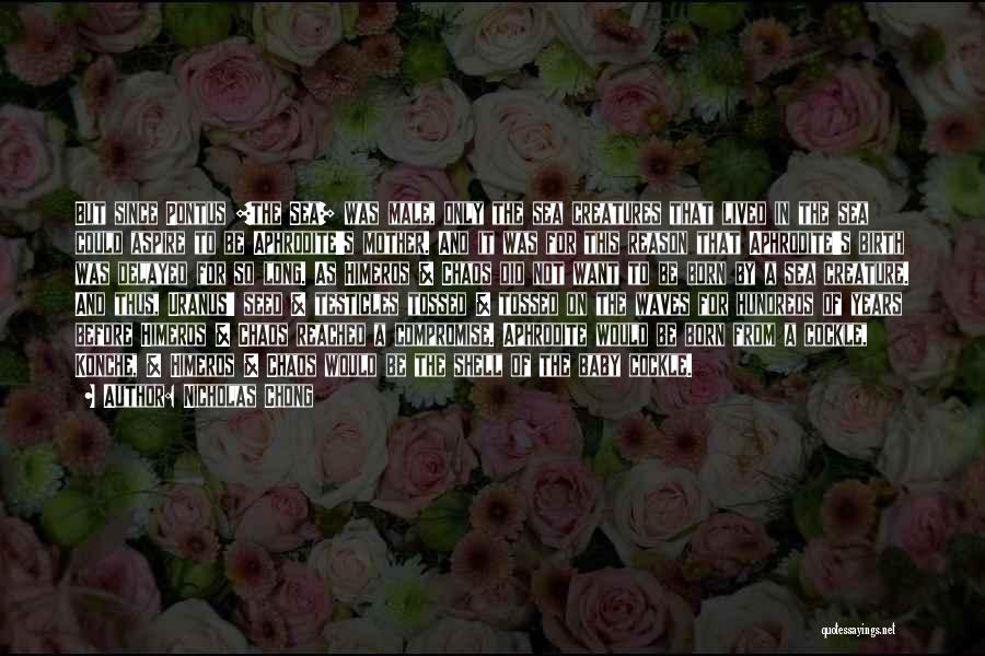 Nicholas Chong Quotes: But Since Pontus [the Sea] Was Male, Only The Sea Creatures That Lived In The Sea Could Aspire To Be