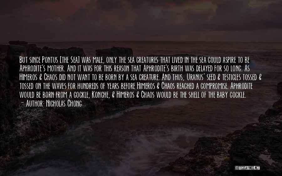 Nicholas Chong Quotes: But Since Pontus [the Sea] Was Male, Only The Sea Creatures That Lived In The Sea Could Aspire To Be