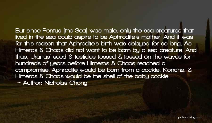 Nicholas Chong Quotes: But Since Pontus [the Sea] Was Male, Only The Sea Creatures That Lived In The Sea Could Aspire To Be