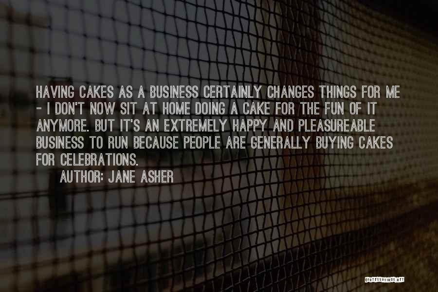 Jane Asher Quotes: Having Cakes As A Business Certainly Changes Things For Me - I Don't Now Sit At Home Doing A Cake