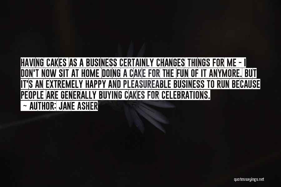 Jane Asher Quotes: Having Cakes As A Business Certainly Changes Things For Me - I Don't Now Sit At Home Doing A Cake