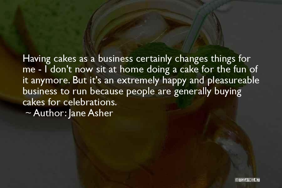 Jane Asher Quotes: Having Cakes As A Business Certainly Changes Things For Me - I Don't Now Sit At Home Doing A Cake