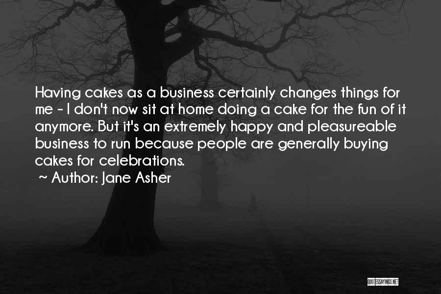 Jane Asher Quotes: Having Cakes As A Business Certainly Changes Things For Me - I Don't Now Sit At Home Doing A Cake