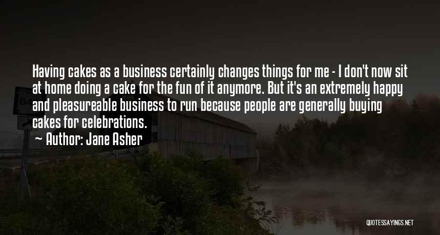 Jane Asher Quotes: Having Cakes As A Business Certainly Changes Things For Me - I Don't Now Sit At Home Doing A Cake