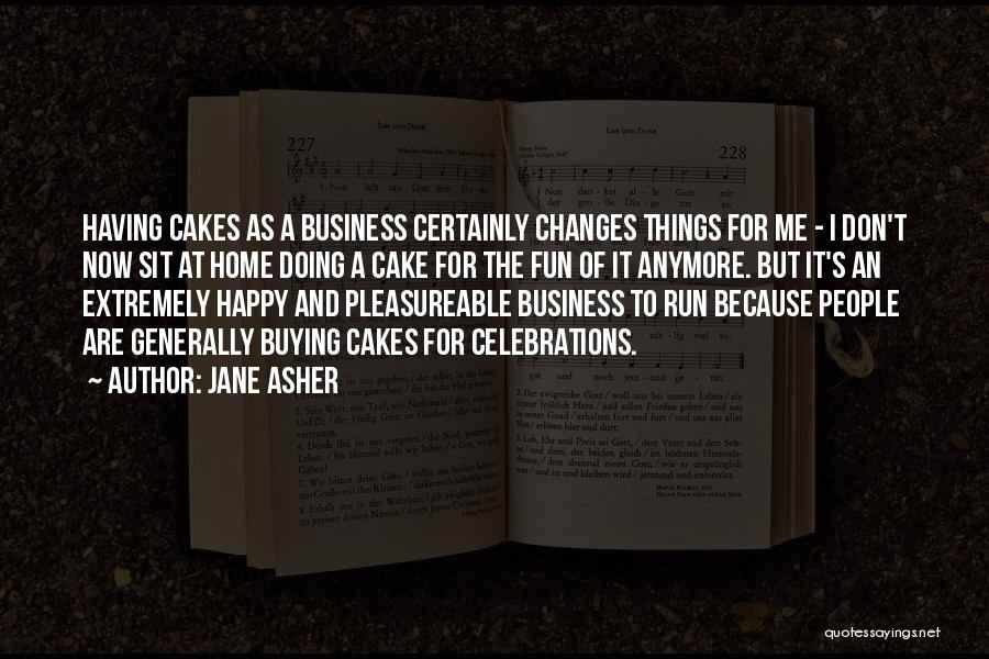 Jane Asher Quotes: Having Cakes As A Business Certainly Changes Things For Me - I Don't Now Sit At Home Doing A Cake