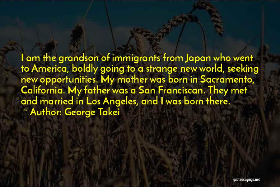 George Takei Quotes: I Am The Grandson Of Immigrants From Japan Who Went To America, Boldly Going To A Strange New World, Seeking