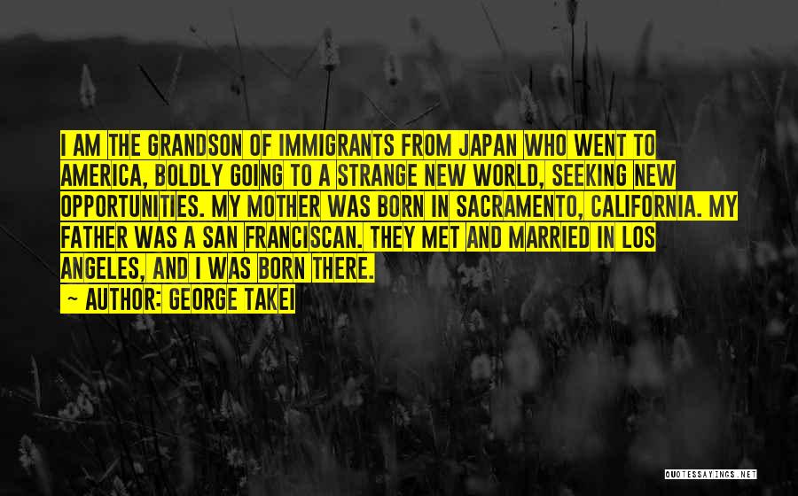 George Takei Quotes: I Am The Grandson Of Immigrants From Japan Who Went To America, Boldly Going To A Strange New World, Seeking