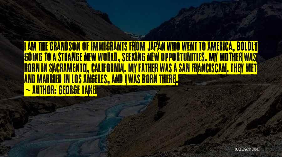 George Takei Quotes: I Am The Grandson Of Immigrants From Japan Who Went To America, Boldly Going To A Strange New World, Seeking