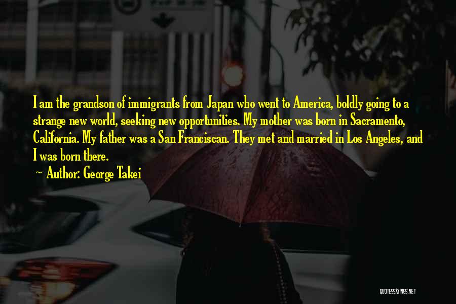 George Takei Quotes: I Am The Grandson Of Immigrants From Japan Who Went To America, Boldly Going To A Strange New World, Seeking
