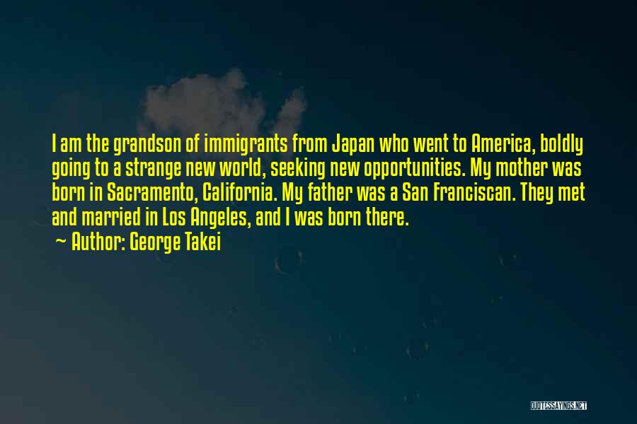 George Takei Quotes: I Am The Grandson Of Immigrants From Japan Who Went To America, Boldly Going To A Strange New World, Seeking