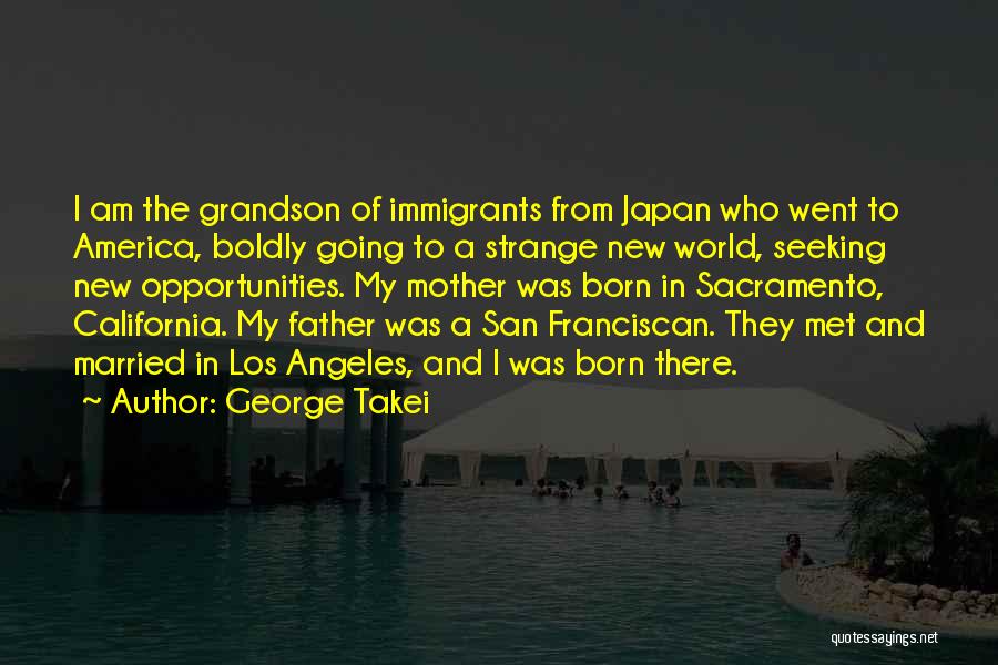 George Takei Quotes: I Am The Grandson Of Immigrants From Japan Who Went To America, Boldly Going To A Strange New World, Seeking