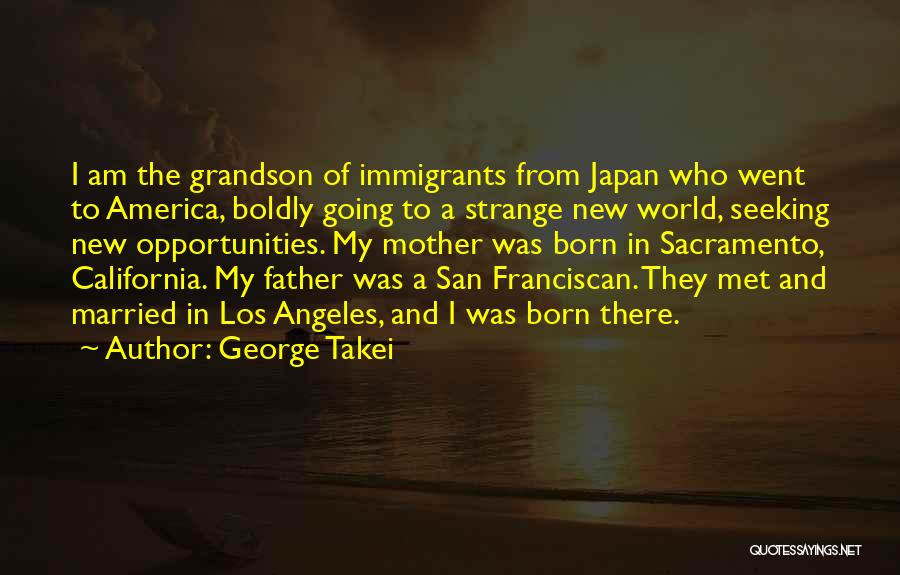 George Takei Quotes: I Am The Grandson Of Immigrants From Japan Who Went To America, Boldly Going To A Strange New World, Seeking