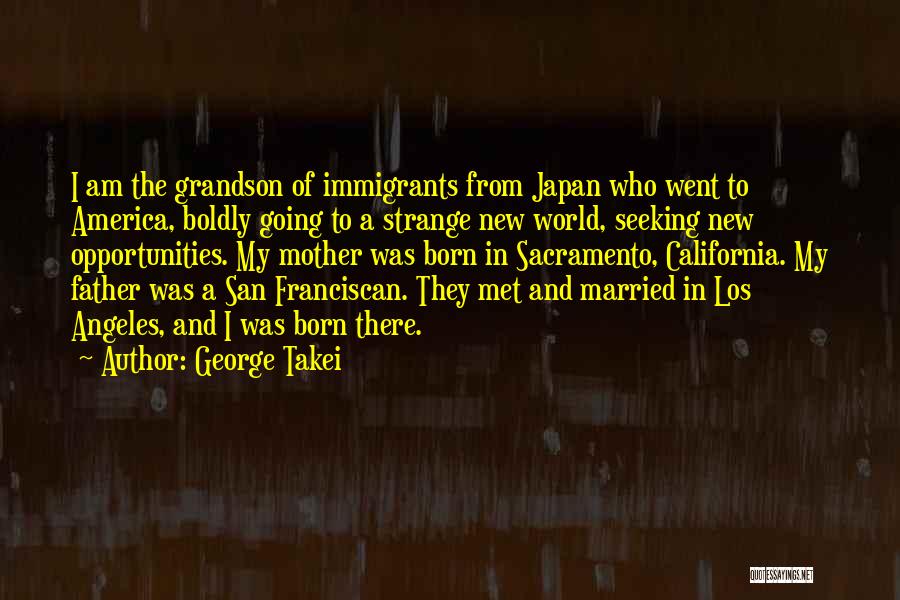 George Takei Quotes: I Am The Grandson Of Immigrants From Japan Who Went To America, Boldly Going To A Strange New World, Seeking