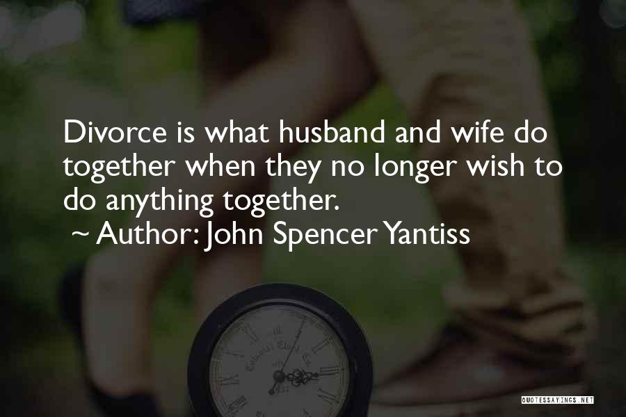 John Spencer Yantiss Quotes: Divorce Is What Husband And Wife Do Together When They No Longer Wish To Do Anything Together.