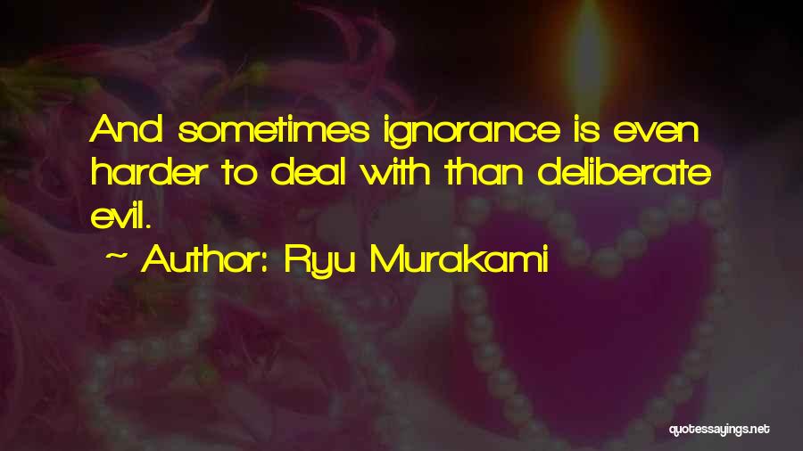 Ryu Murakami Quotes: And Sometimes Ignorance Is Even Harder To Deal With Than Deliberate Evil.