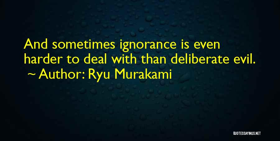 Ryu Murakami Quotes: And Sometimes Ignorance Is Even Harder To Deal With Than Deliberate Evil.