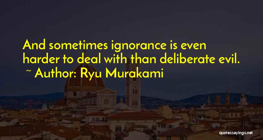 Ryu Murakami Quotes: And Sometimes Ignorance Is Even Harder To Deal With Than Deliberate Evil.