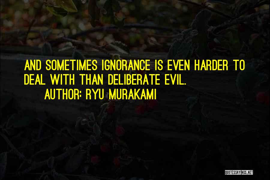 Ryu Murakami Quotes: And Sometimes Ignorance Is Even Harder To Deal With Than Deliberate Evil.