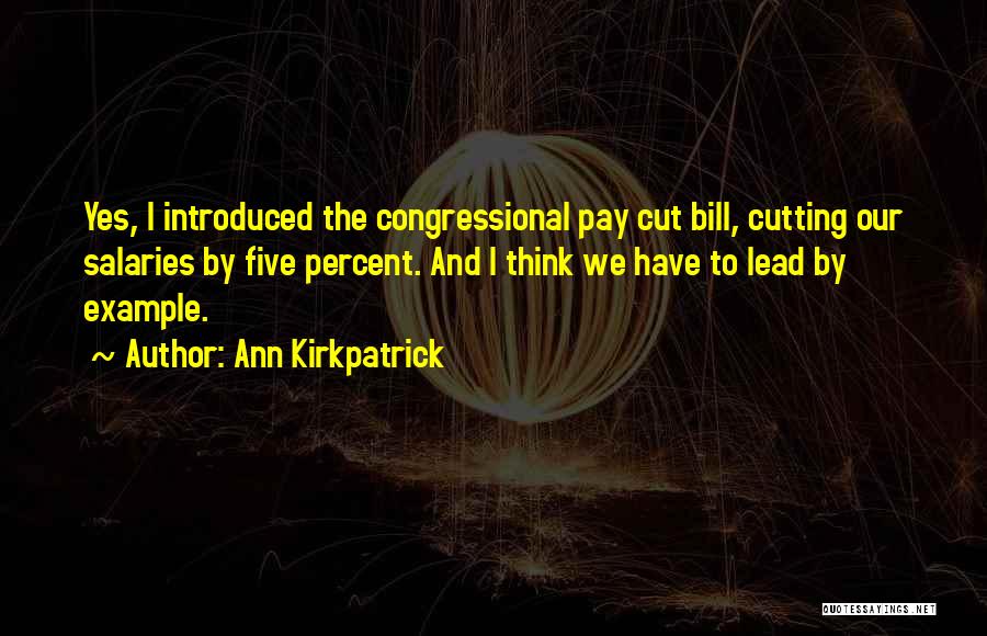 Ann Kirkpatrick Quotes: Yes, I Introduced The Congressional Pay Cut Bill, Cutting Our Salaries By Five Percent. And I Think We Have To