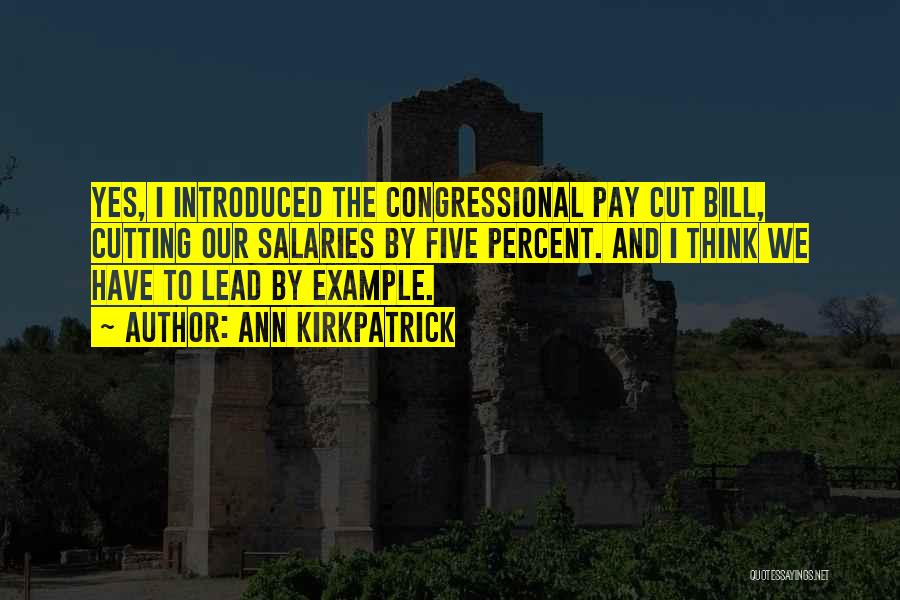 Ann Kirkpatrick Quotes: Yes, I Introduced The Congressional Pay Cut Bill, Cutting Our Salaries By Five Percent. And I Think We Have To