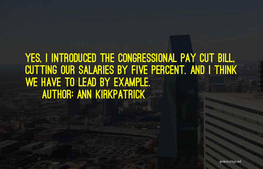 Ann Kirkpatrick Quotes: Yes, I Introduced The Congressional Pay Cut Bill, Cutting Our Salaries By Five Percent. And I Think We Have To