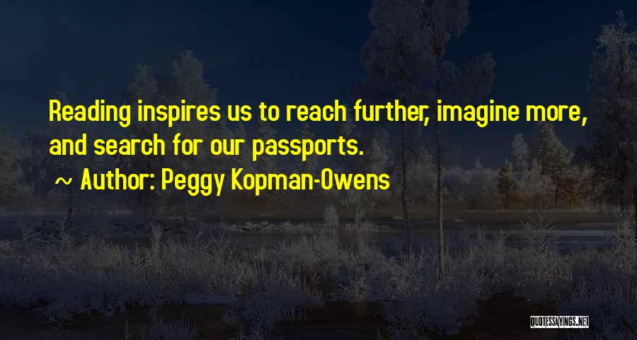 Peggy Kopman-Owens Quotes: Reading Inspires Us To Reach Further, Imagine More, And Search For Our Passports.