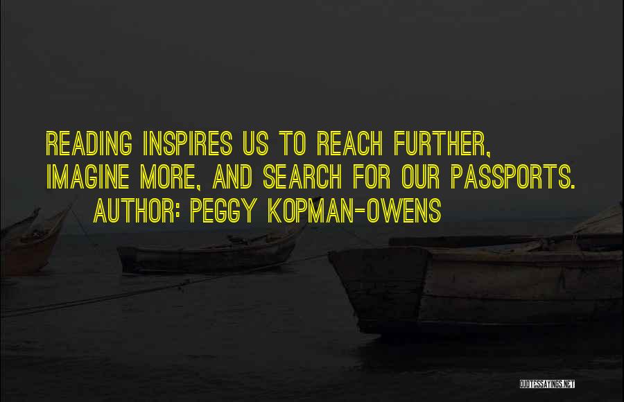 Peggy Kopman-Owens Quotes: Reading Inspires Us To Reach Further, Imagine More, And Search For Our Passports.