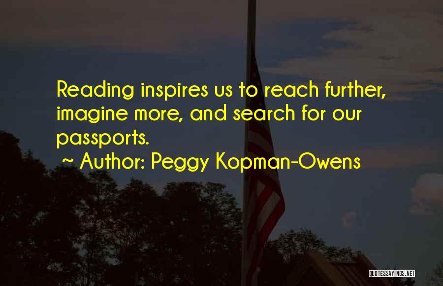 Peggy Kopman-Owens Quotes: Reading Inspires Us To Reach Further, Imagine More, And Search For Our Passports.