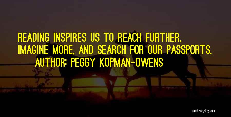 Peggy Kopman-Owens Quotes: Reading Inspires Us To Reach Further, Imagine More, And Search For Our Passports.