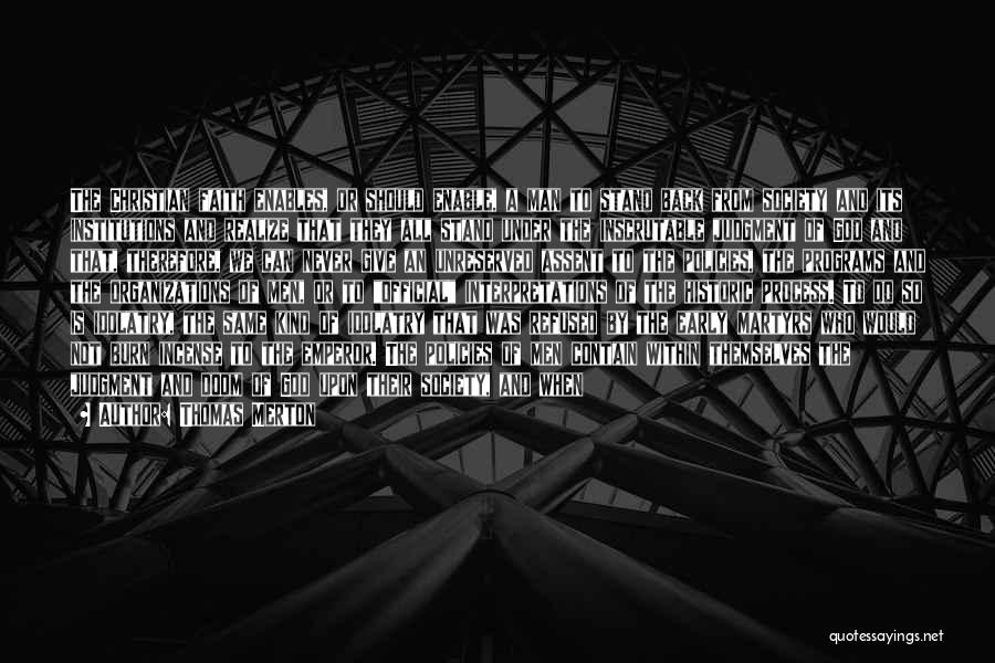 Thomas Merton Quotes: The Christian Faith Enables, Or Should Enable, A Man To Stand Back From Society And Its Institutions And Realize That