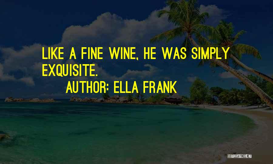 Ella Frank Quotes: Like A Fine Wine, He Was Simply Exquisite.