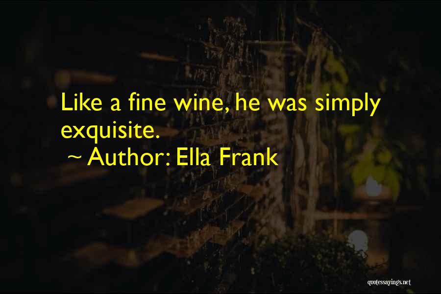 Ella Frank Quotes: Like A Fine Wine, He Was Simply Exquisite.