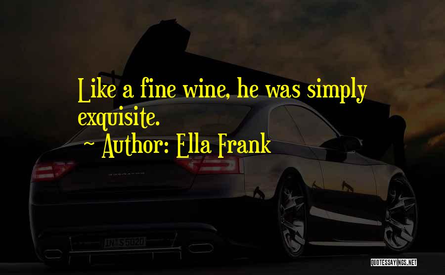 Ella Frank Quotes: Like A Fine Wine, He Was Simply Exquisite.